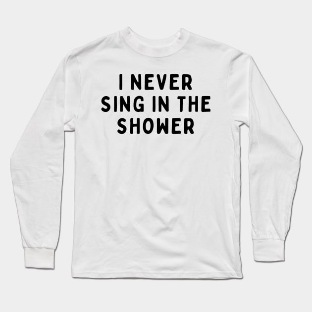I Never Sing in The Shower, Funny White Lie Party Idea Outfit, Gift for My Girlfriend, Wife, Birthday Gift to Friends Long Sleeve T-Shirt by All About Midnight Co